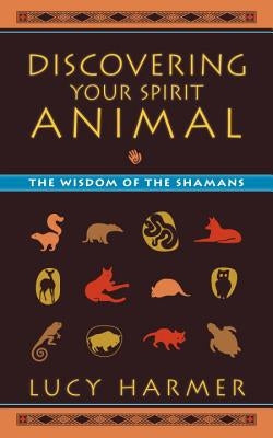 Discovering Your Spirit Animal: The Wisdom of the Shamans by Harmer, Lucy