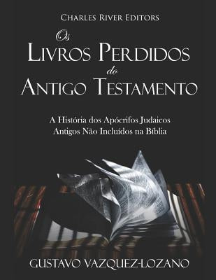 OS Livros Perdidos Do Antigo Testamento: A História DOS Apócrifos Judaicos Antigos Não Incluídos Na Bíblia by Vazquez-Lozano, Gustavo