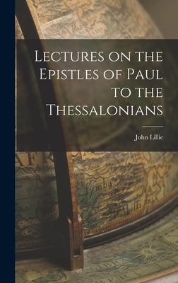 Lectures on the Epistles of Paul to the Thessalonians by Lillie, John