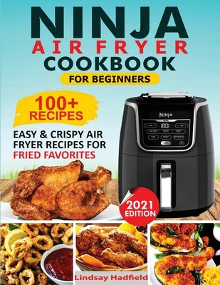 Ninja Air Fryer Cookbook For Beginners: Over 100+ Easy & Crispy Ninja Air Fryer Recipes For Fried Favorites by Hadfield, Lindsay