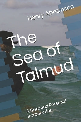 The Sea of Talmud: A Brief and Personal Introduction by Abramson, Henry