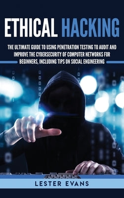 Ethical Hacking: The Ultimate Guide to Using Penetration Testing to Audit and Improve the Cybersecurity of Computer Networks for Beginn by Evans, Lester