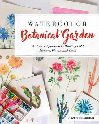 Watercolor Botanical Garden: A Modern Approach to Painting Bold Flowers, Plants, and Cacti by Eskandari, Rachel