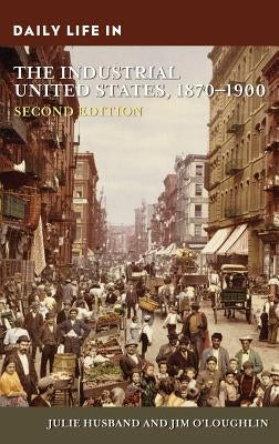 Daily Life in the Industrial United States, 1870-1900 by Husband, Julie