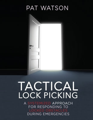 Tactical Lock Picking: A Systemized Approach for Responding to Locked Obstacles During Emergencies by Watson, Pat