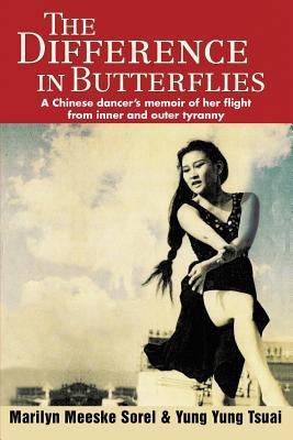 The Difference in Butterflies: A Chinese dancer's memoir of her flight from inner and outer tyranny by Tsuai, Yung Yung