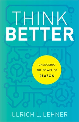 Think Better: Unlocking the Power of Reason by Lehner, Ulrich L.