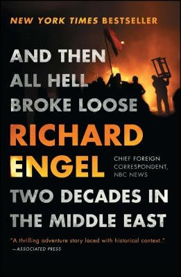 And Then All Hell Broke Loose: Two Decades in the Middle East by Engel, Richard