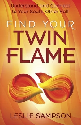 Find Your Twin Flame: Understand and Connect to Your Soul's Other Half by Sampson, Leslie