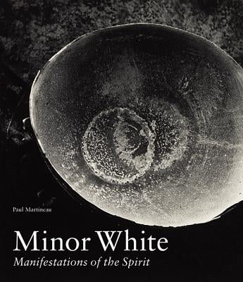 Minor White: Manifestations of the Spirit by Martineau, Paul