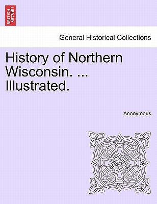 History of Northern Wisconsin. ... Illustrated. by Anonymous