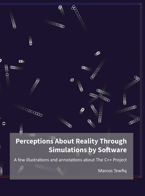 Perceptions About Reality Through Simulations by Software: A few illustrations and annotations about The C++ Project by Tewfiq, Marcos