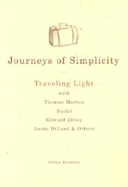 Journeys of Simplicity: Traveling Light with Thomas Merton, Basho, Edward Abbey, Annie Dillard & Others by Harnden, Philip