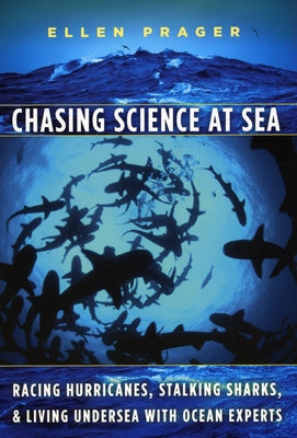 Chasing Science at Sea: Racing Hurricanes, Stalking Sharks, and Living Undersea with Ocean Experts by Prager, Ellen