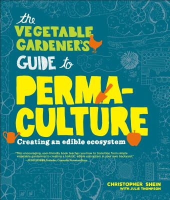 The Vegetable Gardener's Guide to Permaculture: Creating an Edible Ecosystem by Shein, Christopher