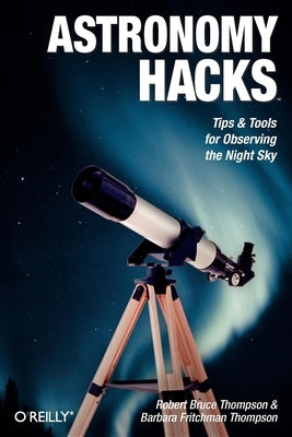 Astronomy Hacks: Tips and Tools for Observing the Night Sky by Thompson, Robert Bruce