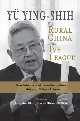 From Rural China to the Ivy League: Reminiscences of Transformations in Modern Chinese History by Y&#252;, Ying-Shih