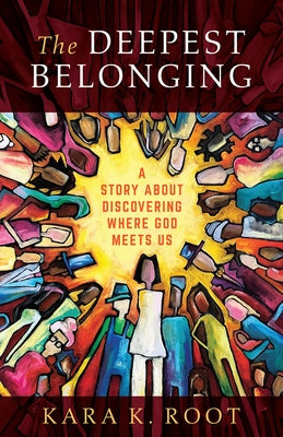 The Deepest Belonging: A Story about Discovering Where God Meets Us by Root, Kara K.