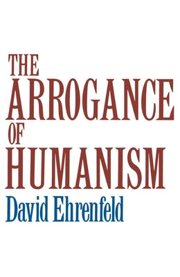 The Arrogance of Humanism by Ehrenfeld, David W.