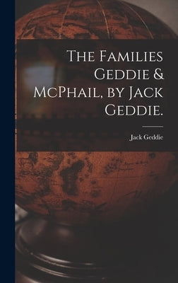 The Families Geddie & McPhail, by Jack Geddie. by Geddie, Jack 1920-