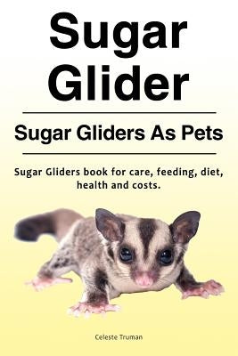 Sugar Glider. Sugar Gliders As Pets. Sugar Gliders book for care, feeding, diet, health and costs. by Truman, Celeste