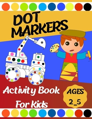 Dot markers Activity Book For Kids: Gift ... Girls, Boys, Construction Trucks Big Dots, Ages 2_5, Fun With Do a Dot (First Jumbo do a Dot Markers) by Activity Book, Salheddine