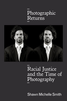 Photographic Returns: Racial Justice and the Time of Photography by Smith, Shawn Michelle