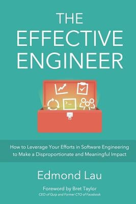 The Effective Engineer: How to Leverage Your Efforts In Software Engineering to Make a Disproportionate and Meaningful Impact by Taylor, Bret