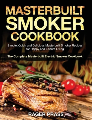 Masterbuilt Smoker Cookbook #2020: Simple, Quick and Delicious Masterbuilt Smoker Recipes for Happy and Leisure Living (The Complete Masterbuilt Elect by Prass, Rager