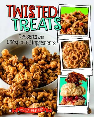 Twisted Treats: Desserts with Unexpected Ingredients by Kim, Heather