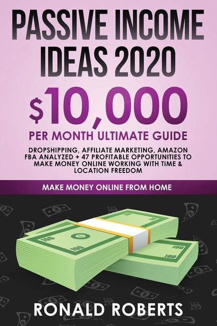 Passive Income Ideas 2020: 10,000/ month Ultimate Guide - Dropshipping, Affiliate Marketing, Amazon FBA Analyzed + 47 Profitable Opportunities to by Ronald, Roberts