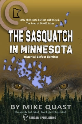 The Sasquatch in Minnesota: Early Minnesota Bigfoot Sightings in The Land of 10,000 Lakes by Quast, Mike