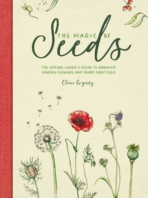 The Magic of Seeds: The Nature-Lover's Guide to Growing Garden Flowers and Herbs from Seed by Gogerty, Clare