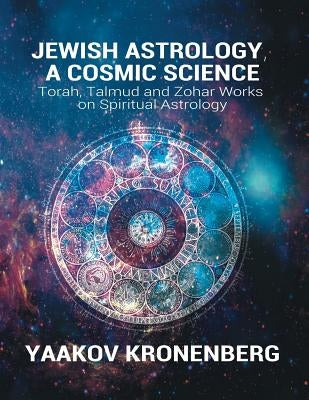 Jewish Astrology, A Cosmic Science: Torah, Talmud and Zohar Works on Spiritual Astrology by Kronenberg, Yaakov