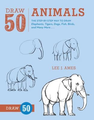 Draw 50 Animals: The Step-By-Step Way to Draw Elephants, Tigers, Dogs, Fish, Birds, and Many More... by Ames, Lee J.