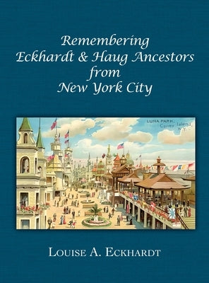 Remembering Eckhardt & Haug Ancestors from New York City by Eckhardt, Louise A.