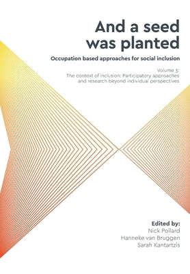 'And a seed was planted...' Occupation based approaches for social inclusion: Volume 3: The context of inclusion Participatory approaches and research by Pollard, Nick