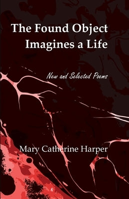 The Found Object Images a Life: New and Selected Poems by Harper, Mary Catherine