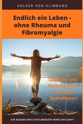 Endlich ein Leben - ohne Rheuma und Fibromyalgie: Ursache und Heilung eines ehemals Betroffenen by Von Klimburg, Volker