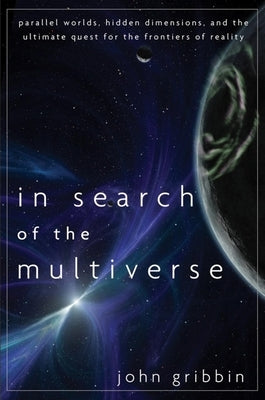In Search of the Multiverse: Parallel Worlds, Hidden Dimensions, and the Ultimate Quest for the Frontiers of Reality by Gribbin, John