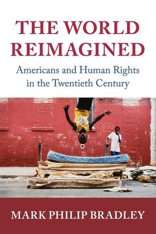 The World Reimagined: Americans and Human Rights in the Twentieth Century by Bradley, Mark Philip