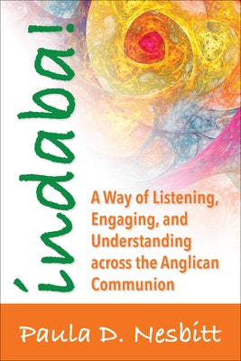Indaba!: A Way of Listening, Engaging, and Understanding Across the Anglican Communion by Nesbitt, Paula D.