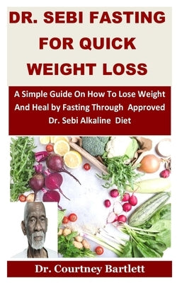 Dr. Sebi Fasting for Quick weight loss: A Simple Guide On How To Lose Weight And Heal by Fasting Through Approved Dr. Sebi Alkaline Diet by Bartlett, Courtney