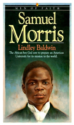 Samuel Morris: The African Boy God Sent to Prepare an American University for Its Mission to the World by Baldwin, Lindley