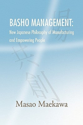 Basho Management: New Japanese Philosophy of Manufacturing and Empowerment by Maekawa, Masao