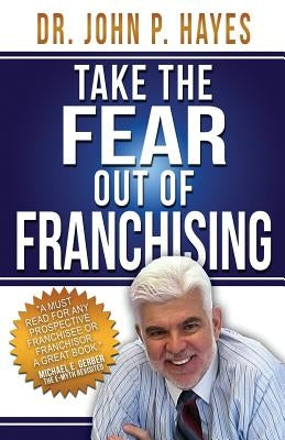 Take the Fear Out of Franchising by Hayes, John P.