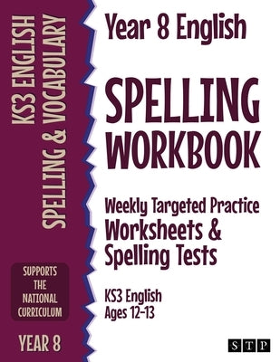 Year 8 English Spelling Workbook: Weekly Targeted Practice Worksheets & Spelling Tests (KS3 English Ages 12-13) by Stp Books