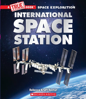 The International Space Station (a True Book: Space Exploration) by Rector, Rebecca Kraft