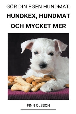 Gör din Egen Hundmat: Hundkex, Hundmat och Mycket mer by Olsson, Finn