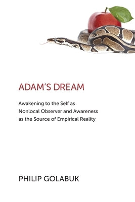 Adam's Dream: Awakening to the Self as Nonlocal Observer and the Source of Empirical Reality by Golabuk, Philip